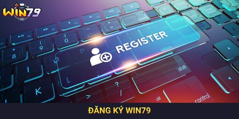 Đăng ký Win79 - Tổng hợp các bước và lưu ý cơ bản