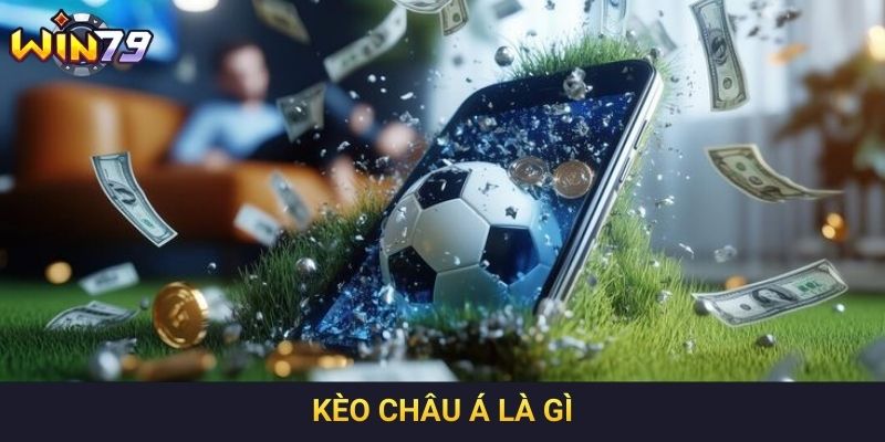 Kèo Châu Á Là Gì - Hướng Dẫn Đơn Giản, Chuẩn Xác 2025